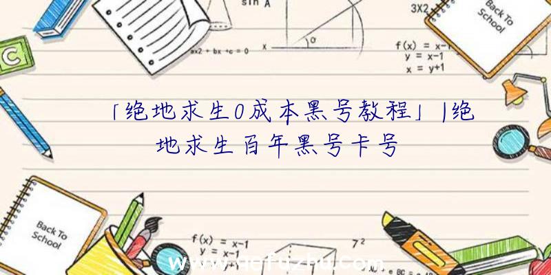 「绝地求生0成本黑号教程」|绝地求生百年黑号卡号